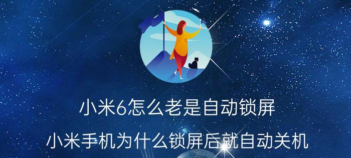 小米6怎么老是自动锁屏 小米手机为什么锁屏后就自动关机？